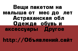 Вещи пакетом на малыша от10мес до 2лет - Астраханская обл. Одежда, обувь и аксессуары » Другое   